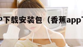 香蕉APP下载安装包（香蕉app下载安装包在线）