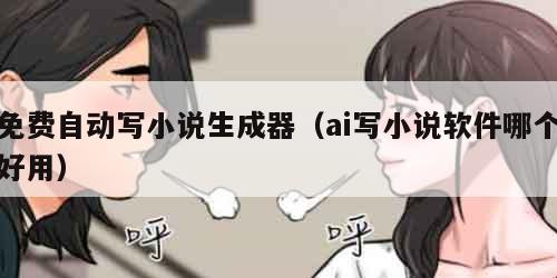 免费自动写小说生成器（ai写小说软件哪个好用）