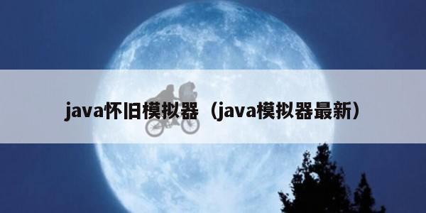 java怀旧模拟器（java模拟器最新）