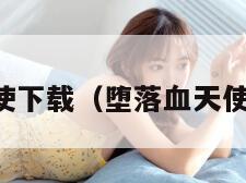 堕落血天使下载（堕落血天使免费阅读）
