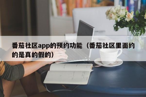 番茄社区app的预约功能（番茄社区里面约的是真的假的）