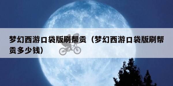 梦幻西游口袋版刷帮贡（梦幻西游口袋版刷帮贡多少钱）