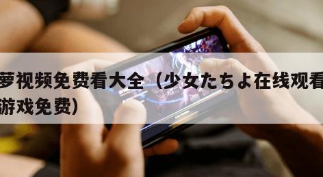菠萝视频免费看大全（少女たちよ在线观看动漫游戏免费）