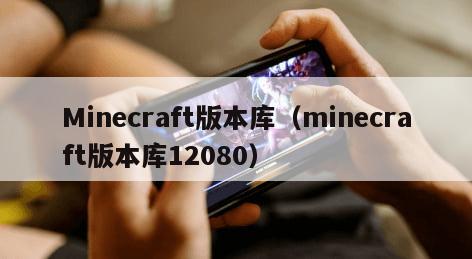 Minecraft版本库（minecraft版本库12080）