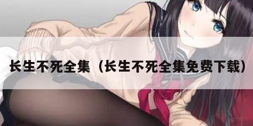长生不死全集（长生不死全集免费下载）