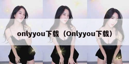 onlyyou下载（Onlyyou下载）