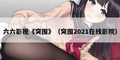 六六影视《突围》（突围2021在线影院）