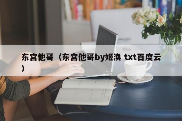 东宫他哥（东宫他哥by姬涣 txt百度云）