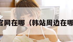 韩站官网在哪（韩站周边在哪里买）