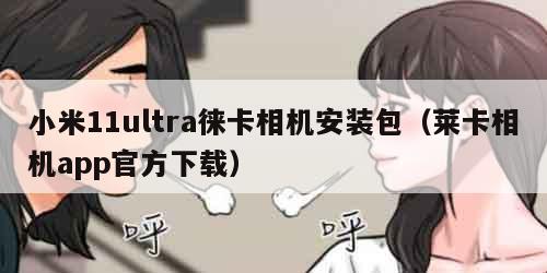 小米11ultra徕卡相机安装包（莱卡相机app官方下载）