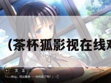 茶杯狐影视（茶杯狐影视在线观看免费版）