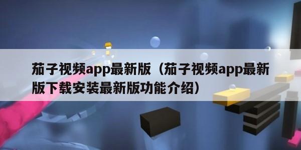 茄子视频app最新版（茄子视频app最新版下载安装最新版功能介绍）