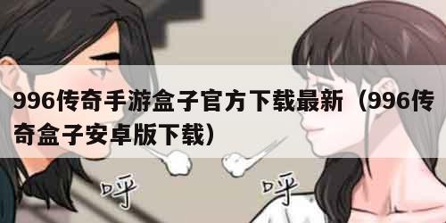 996传奇手游盒子官方下载最新（996传奇盒子安卓版下载）
