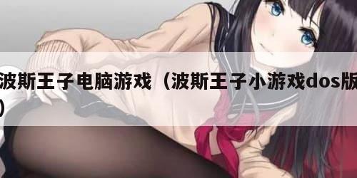波斯王子电脑游戏（波斯王子小游戏dos版）