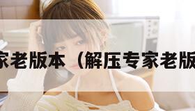 解压专家老版本（解压专家老版本下载）