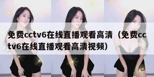 免费cctv6在线直播观看高清（免费cctv6在线直播观看高清视频）