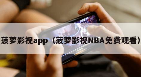 菠萝影视app（菠萝影视NBA免费观看）