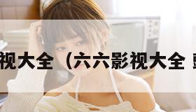 六六影视大全（六六影视大全 豌豆荚）