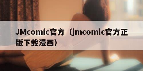 JMcomic官方（jmcomic官方正版下载漫画）