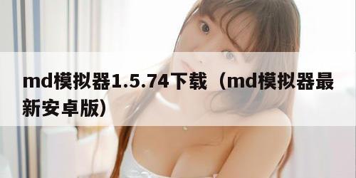 md模拟器1.5.74下载（md模拟器最新安卓版）