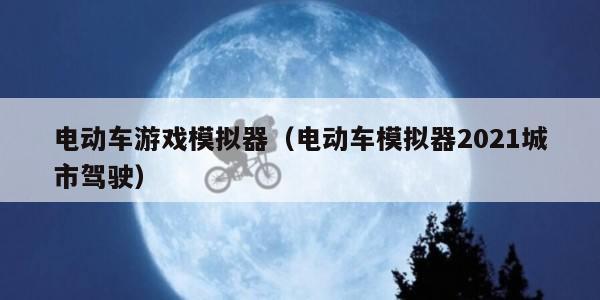 电动车游戏模拟器（电动车模拟器2021城市驾驶）