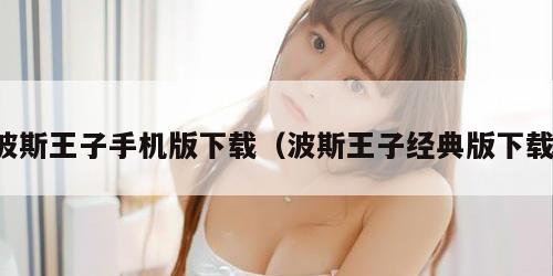 波斯王子手机版下载（波斯王子经典版下载）