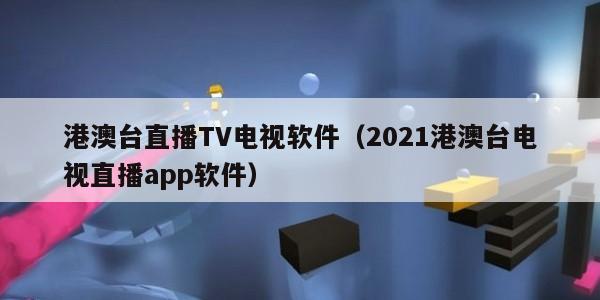 港澳台直播TV电视软件（2021港澳台电视直播app软件）