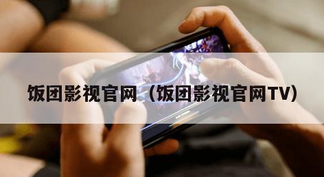 饭团影视官网（饭团影视官网TV）