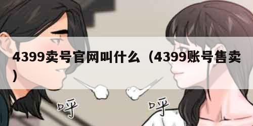 4399卖号官网叫什么（4399账号售卖）