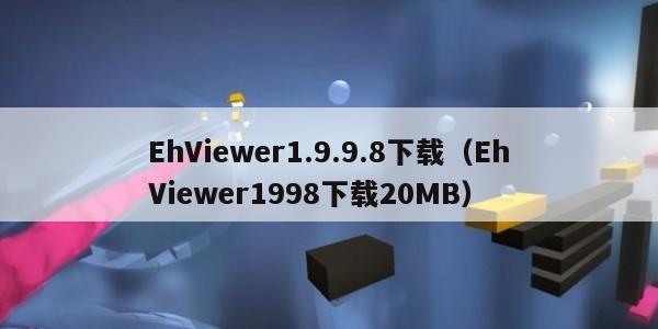 EhViewer1.9.9.8下载（EhViewer1998下载20MB）