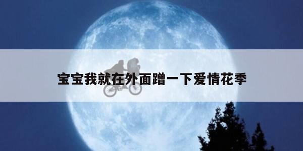 宝宝我就在外面蹭一下爱情花季