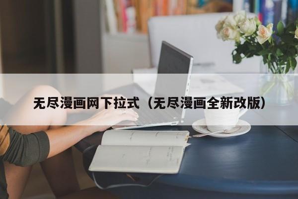无尽漫画网下拉式（无尽漫画全新改版）