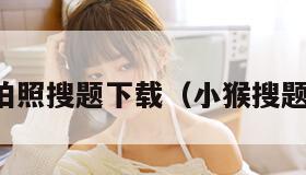 小猿拍照搜题下载（小猴搜题答案）