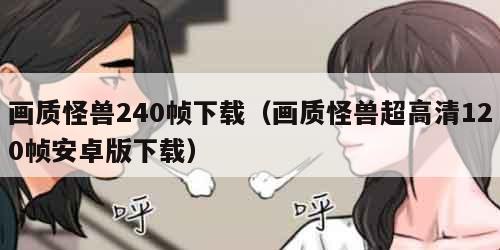 画质怪兽240帧下载（画质怪兽超高清120帧安卓版下载）
