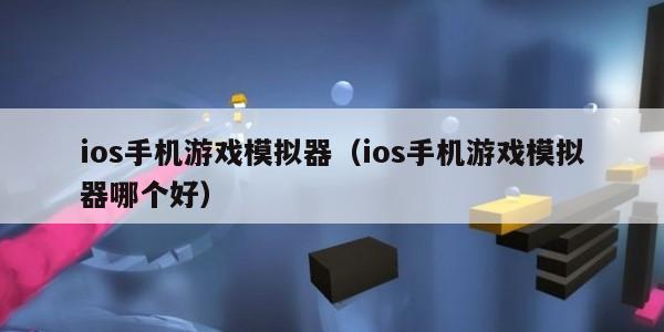 ios手机游戏模拟器（ios手机游戏模拟器哪个好）
