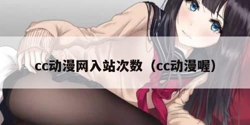 cc动漫网入站次数（cc动漫喔）
