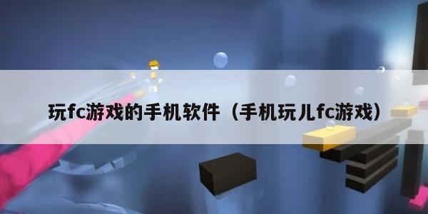 玩fc游戏的手机软件（手机玩儿fc游戏）