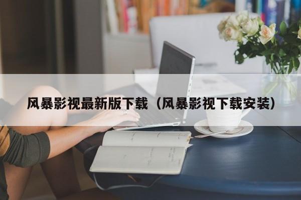 风暴影视最新版下载（风暴影视下载安装）