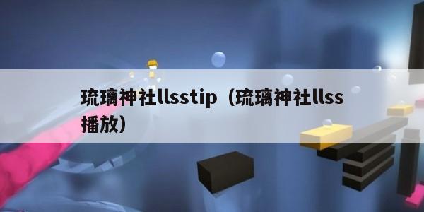 琉璃神社llsstip（琉璃神社llss播放）