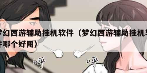 梦幻西游辅助挂机软件（梦幻西游辅助挂机软件哪个好用）