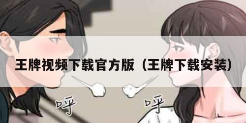 王牌视频下载官方版（王牌下载安装）
