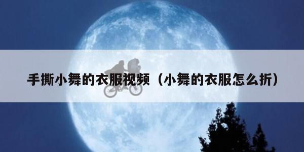 手撕小舞的衣服视频（小舞的衣服怎么折）