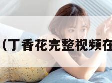 茄子av（丁香花完整视频在线观看）
