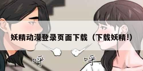 妖精动漫登录页面下载（下载妖精!）