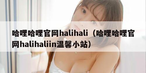哈哩哈哩官网halihali（哈哩哈哩官网halihaliin温馨小站）