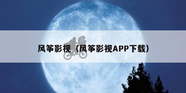风筝影视（风筝影视APP下载）