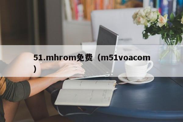 51.mhrom免费（m51voacom）