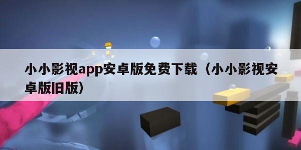 小小影视app安卓版免费下载（小小影视安卓版旧版）