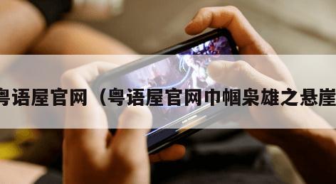 粤语屋官网（粤语屋官网巾帼枭雄之悬崖）