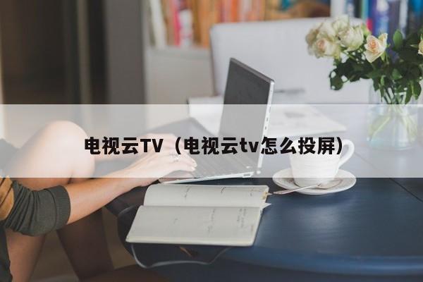 电视云TV（电视云tv怎么投屏）